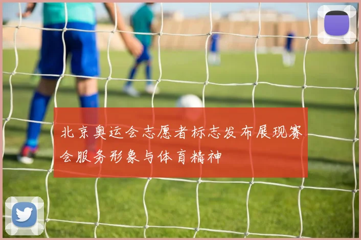 北京奥运会志愿者标志发布展现赛会服务形象与体育精神