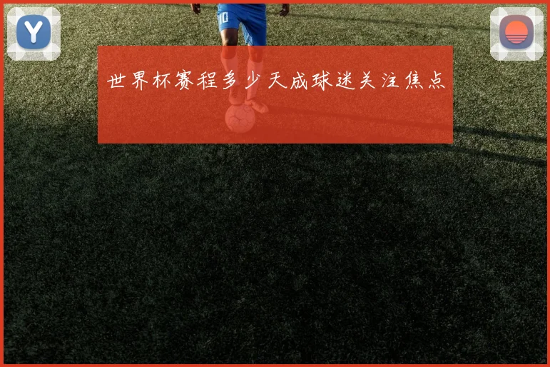世界杯赛程多少天成球迷关注焦点
