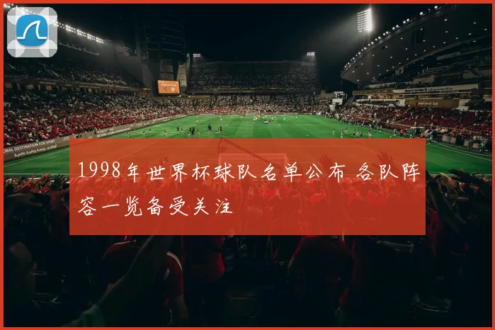 1998年世界杯球队名单公布 各队阵容一览备受关注