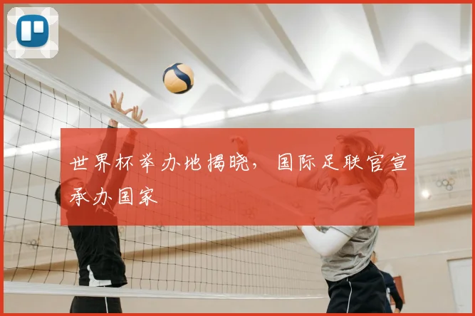 世界杯举办地揭晓，国际足联官宣承办国家